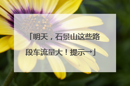 明天，石景山这些路段车流量大！提示→