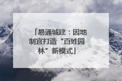 易通城建：因地制宜打造“百姓园林”新模式