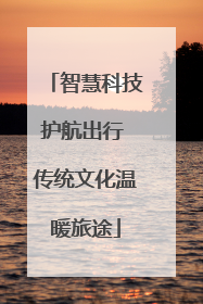 智慧科技护航出行 传统文化温暖旅途
