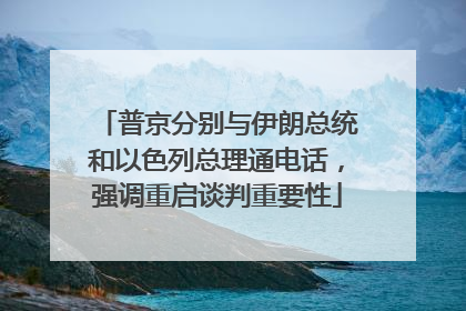 普京分别与伊朗总统和以色列总理通电话，强调重启谈判重要性