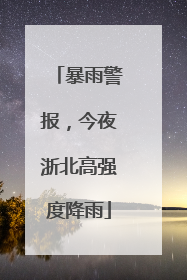 暴雨警报，今夜浙北高强度降雨