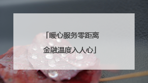 暖心服务零距离 金融温度入人心