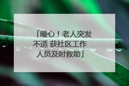 暖心！老人突发不适 获社区工作人员及时救助