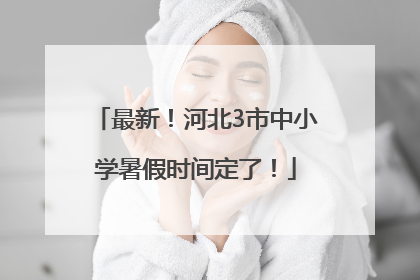 最新！河北3市中小学暑假时间定了！
