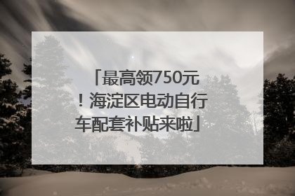 最高领750元！海淀区电动自行车配套补贴来啦