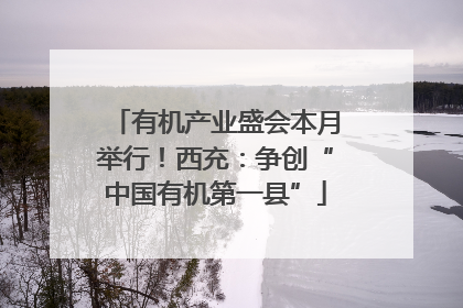 有机产业盛会本月举行！西充：争创“中国有机第一县”