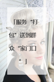 服务“打包”送到群众“家门口”