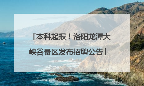 本科起报！洛阳龙潭大峡谷景区发布招聘公告