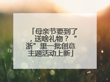 母亲节要到了，送啥礼物？“浙”里一批创意主题活动上新