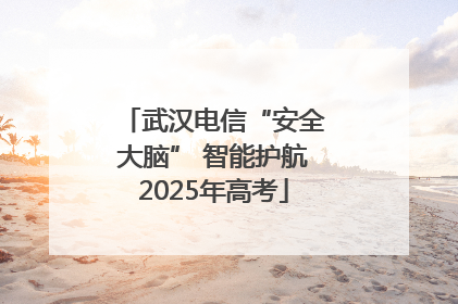 武汉电信“安全大脑” 智能护航2025年高考