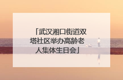 武汉湘口街道双塔社区举办高龄老人集体生日会