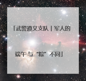 武警遵义支队︱军人的端午 与“粽”不同