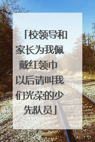 校领导和家长为我佩戴红领巾 以后请叫我们光荣的少先队员