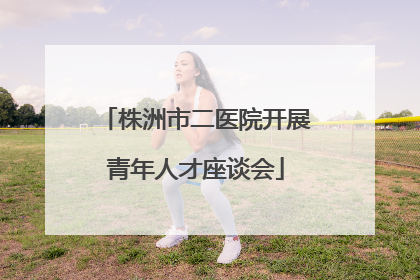 株洲市二医院开展青年人才座谈会
