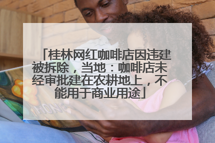 桂林网红咖啡店因违建被拆除，当地：咖啡店未经审批建在农耕地上，不能用于商业用途