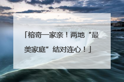 榕奇一家亲！两地“最美家庭”结对连心！