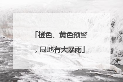 橙色、黄色预警，局地有大暴雨