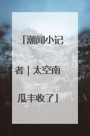 潮闻小记者｜太空南瓜丰收了