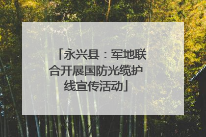 永兴县：军地联合开展国防光缆护线宣传活动