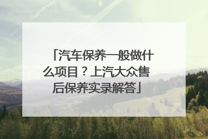 汽车保养一般做什么项目？上汽大众售后保养实录解答