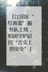 江汉区“红黄蓝”服务队上线，组团守护居民“舌尖上的安全”