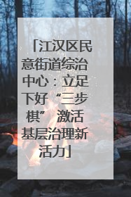 江汉区民意街道综治中心：立足下好“三步棋” 激活基层治理新活力