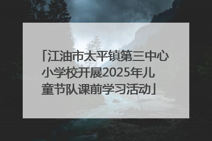 江油市太平镇第三中心小学校开展2025年儿童节队课前学习活动