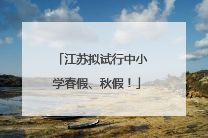江苏拟试行中小学春假、秋假！