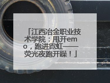 江西冶金职业技术学院：甩开emo，跑进霓虹——荧光夜跑开躁！