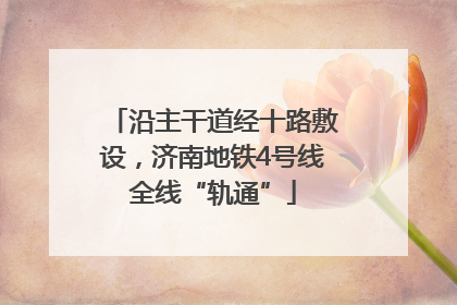 沿主干道经十路敷设，济南地铁4号线全线“轨通”