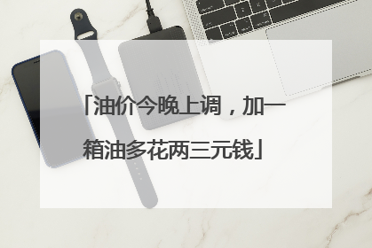 油价今晚上调，加一箱油多花两三元钱