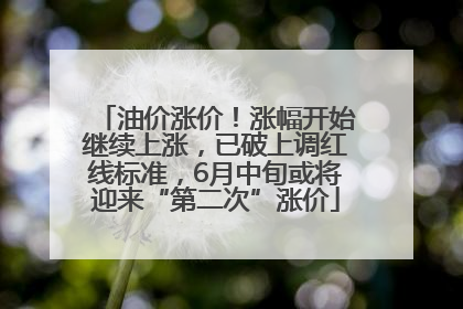 油价涨价！涨幅开始继续上涨，已破上调红线标准，6月中旬或将迎来“第二次”涨价