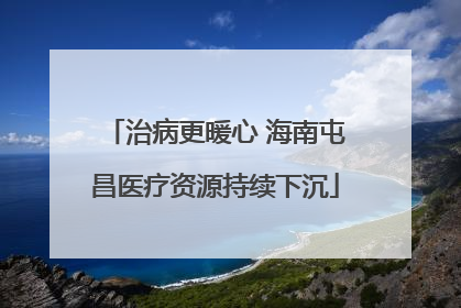 治病更暖心 海南屯昌医疗资源持续下沉