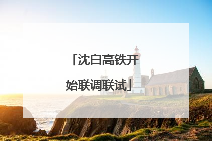 沈白高铁开始联调联试