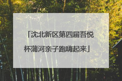 沈北新区第四届吾悦杯蒲河亲子跑嗨起来