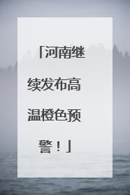 河南继续发布高温橙色预警！