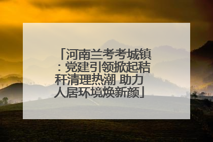 河南兰考考城镇：党建引领掀起秸秆清理热潮 助力人居环境焕新颜
