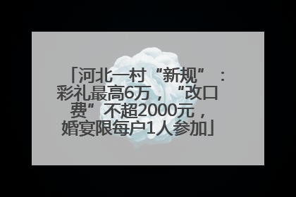 河北一村“新规”：彩礼最高6万，“改口费”不超2000元，婚宴限每户1人参加