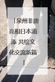 泉州非遗亮相日本浦添 共绘文化交流新篇