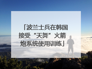 波兰士兵在韩国接受“天舞”火箭炮系统使用训练