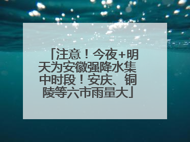 注意！今夜+明天为安徽强降水集中时段！安庆、铜陵等六市雨量大