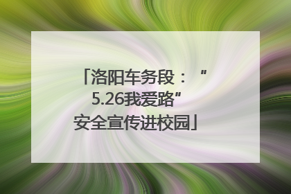 洛阳车务段：“5.26我爱路”安全宣传进校园