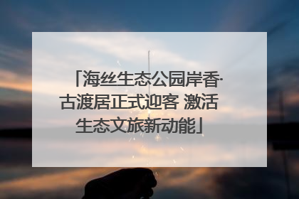海丝生态公园岸香·古渡居正式迎客 激活生态文旅新动能