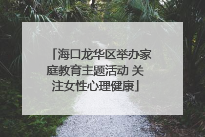 海口龙华区举办家庭教育主题活动 关注女性心理健康