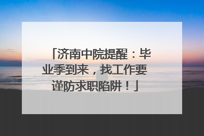 济南中院提醒：毕业季到来，找工作要谨防求职陷阱！
