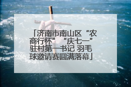 济南市南山区“农商行杯”“庆七一”驻村第一书记 羽毛球邀请赛圆满落幕