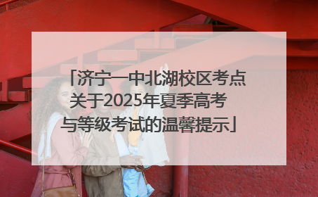 济宁一中北湖校区考点关于2025年夏季高考与等级考试的温馨提示