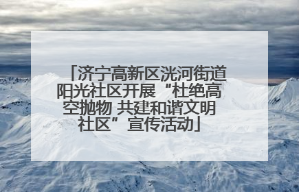 济宁高新区洸河街道阳光社区开展“杜绝高空抛物 共建和谐文明社区”宣传活动