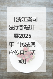浙江省司法厅部署开展2025年“民法典宣传月”活动