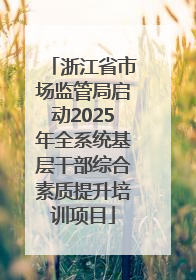 浙江省市场监管局启动2025年全系统基层干部综合素质提升培训项目